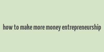 how to make more money entrepreneurship