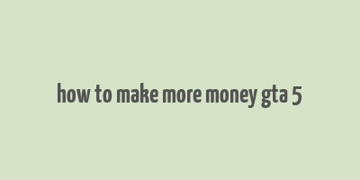 how to make more money gta 5