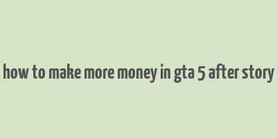 how to make more money in gta 5 after story