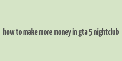 how to make more money in gta 5 nightclub