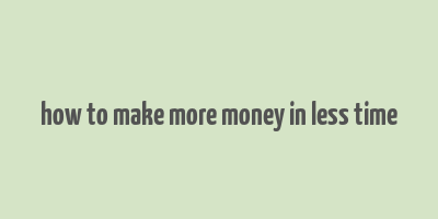 how to make more money in less time