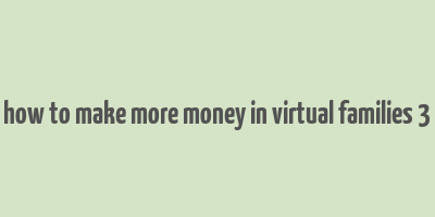 how to make more money in virtual families 3