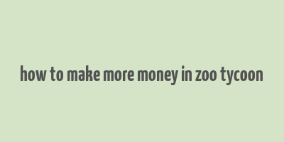 how to make more money in zoo tycoon