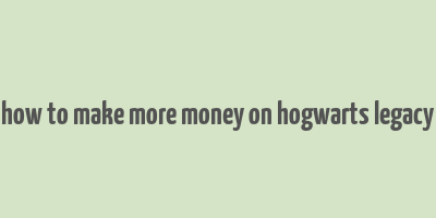 how to make more money on hogwarts legacy