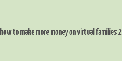 how to make more money on virtual families 2