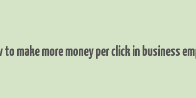 how to make more money per click in business empire