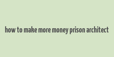 how to make more money prison architect