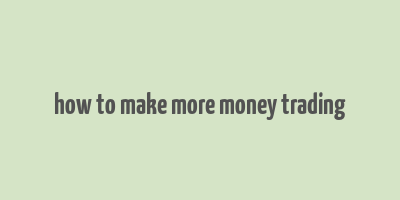 how to make more money trading