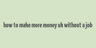 how to make more money uk without a job