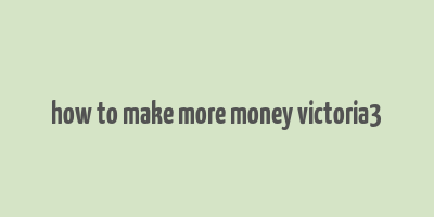 how to make more money victoria3