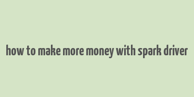 how to make more money with spark driver