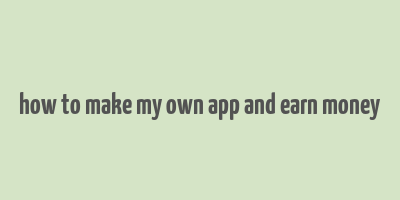 how to make my own app and earn money