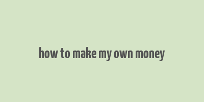 how to make my own money