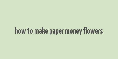 how to make paper money flowers