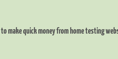 how to make quick money from home testing websites