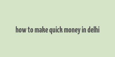 how to make quick money in delhi