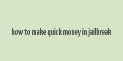 how to make quick money in jailbreak