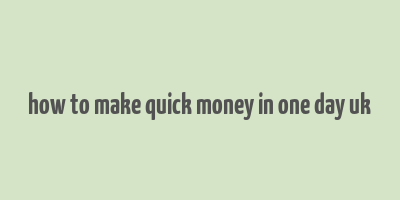 how to make quick money in one day uk