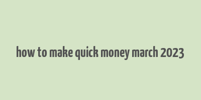 how to make quick money march 2023