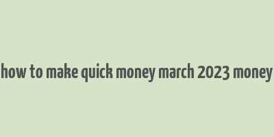 how to make quick money march 2023 money