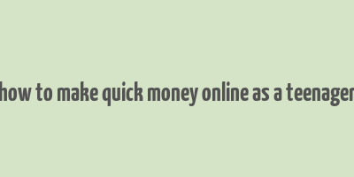 how to make quick money online as a teenager