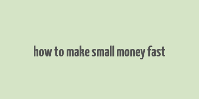 how to make small money fast