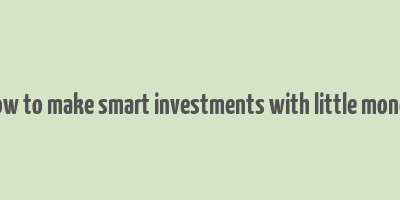 how to make smart investments with little money