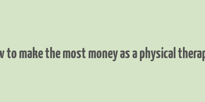 how to make the most money as a physical therapist