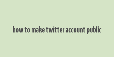 how to make twitter account public