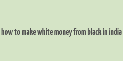 how to make white money from black in india