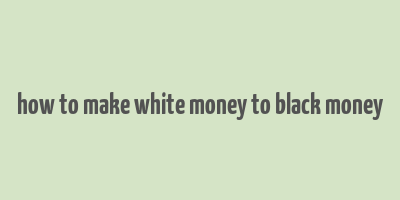 how to make white money to black money