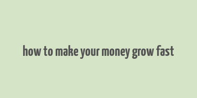 how to make your money grow fast