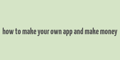 how to make your own app and make money