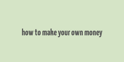 how to make your own money