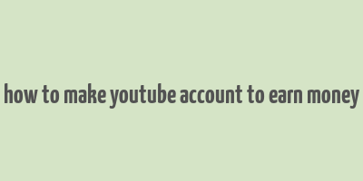 how to make youtube account to earn money