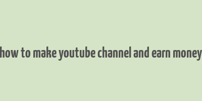 how to make youtube channel and earn money