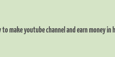 how to make youtube channel and earn money in hindi