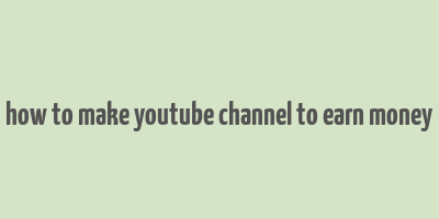 how to make youtube channel to earn money