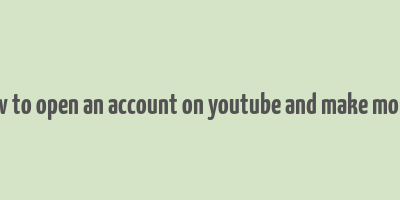 how to open an account on youtube and make money