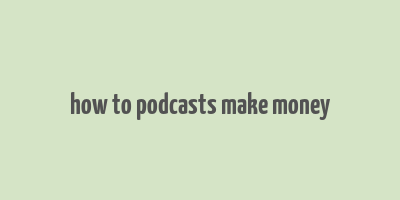 how to podcasts make money