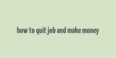 how to quit job and make money