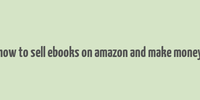 how to sell ebooks on amazon and make money