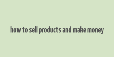 how to sell products and make money