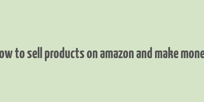 how to sell products on amazon and make money