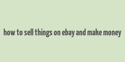 how to sell things on ebay and make money