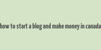 how to start a blog and make money in canada