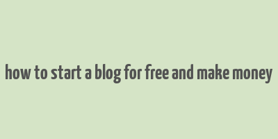 how to start a blog for free and make money