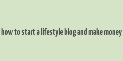 how to start a lifestyle blog and make money