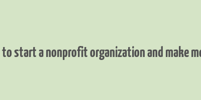 how to start a nonprofit organization and make money