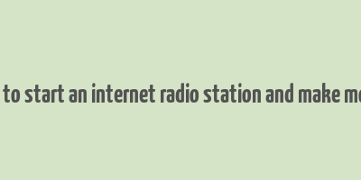 how to start an internet radio station and make money